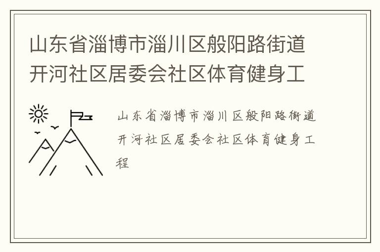 山東省淄博市淄川區(qū)般陽(yáng)路街道開(kāi)河社區(qū)居委會(huì)社區(qū)體育健身工程