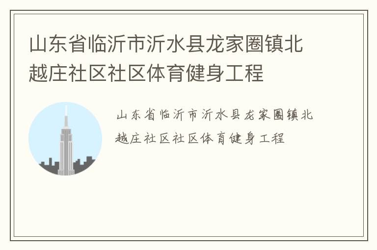 山東省臨沂市沂水縣龍家圈鎮(zhèn)北越莊社區(qū)社區(qū)體育健身工程