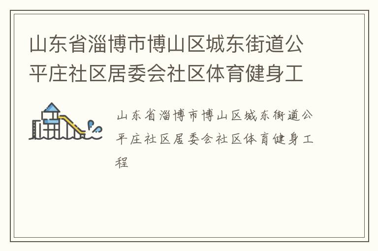 山東省淄博市博山區(qū)城東街道公平莊社區(qū)居委會(huì)社區(qū)體育健身工程