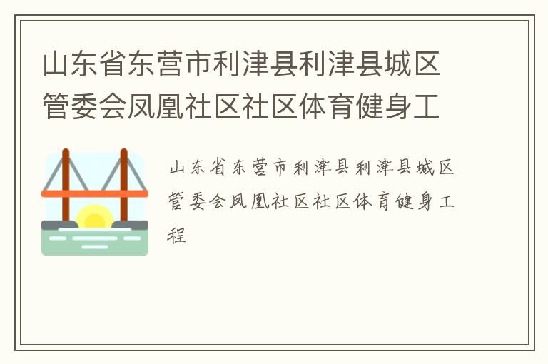 山東省東營市利津縣利津縣城區(qū)管委會鳳凰社區(qū)社區(qū)體育健身工程
