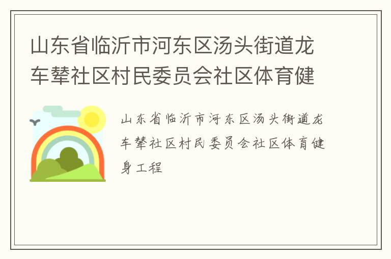 山東省臨沂市河?xùn)|區(qū)湯頭街道龍車輦社區(qū)村民委員會社區(qū)體育健身工程