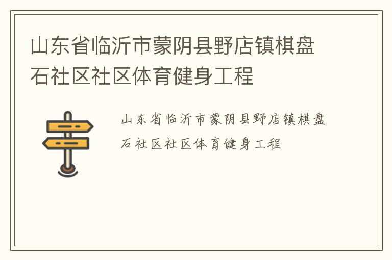 山東省臨沂市蒙陰縣野店鎮(zhèn)棋盤(pán)石社區(qū)社區(qū)體育健身工程