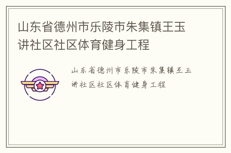 山東省德州市樂陵市朱集鎮(zhèn)王玉講社區(qū)社區(qū)體育健身工程