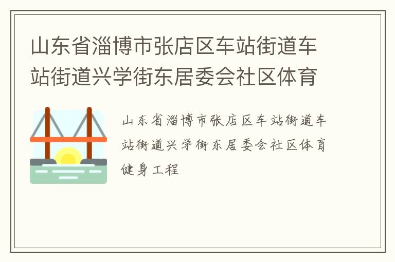 山東省淄博市張店區(qū)車(chē)站街道車(chē)站街道興學(xué)街東居委會(huì)社區(qū)體育健身工程
