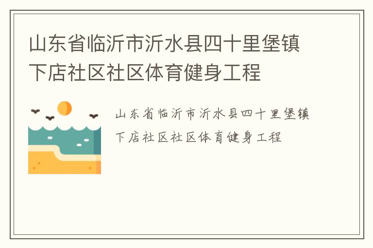 山東省臨沂市沂水縣四十里堡鎮(zhèn)下店社區(qū)社區(qū)體育健身工程