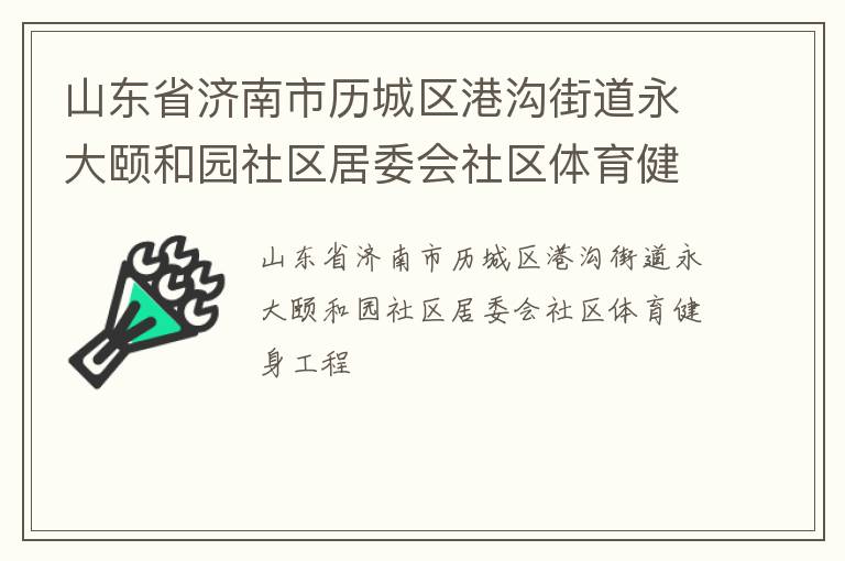 山東省濟(jì)南市歷城區(qū)港溝街道永大頤和園社區(qū)居委會社區(qū)體育健身工程