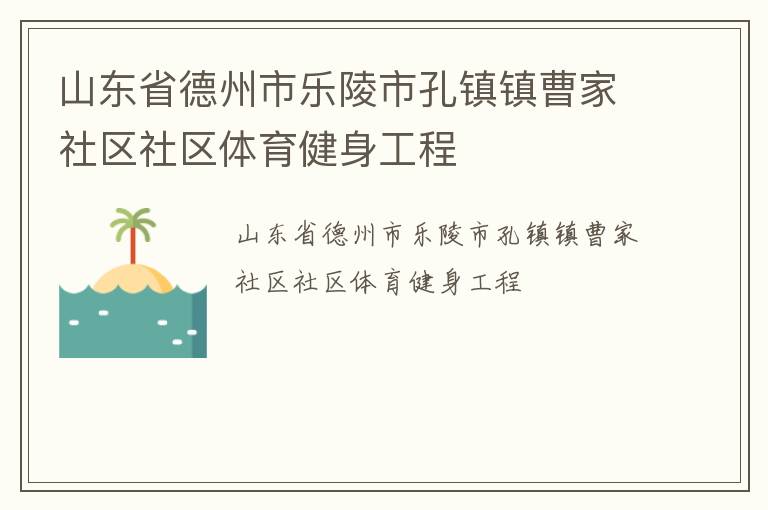 山東省德州市樂陵市孔鎮(zhèn)鎮(zhèn)曹家社區(qū)社區(qū)體育健身工程