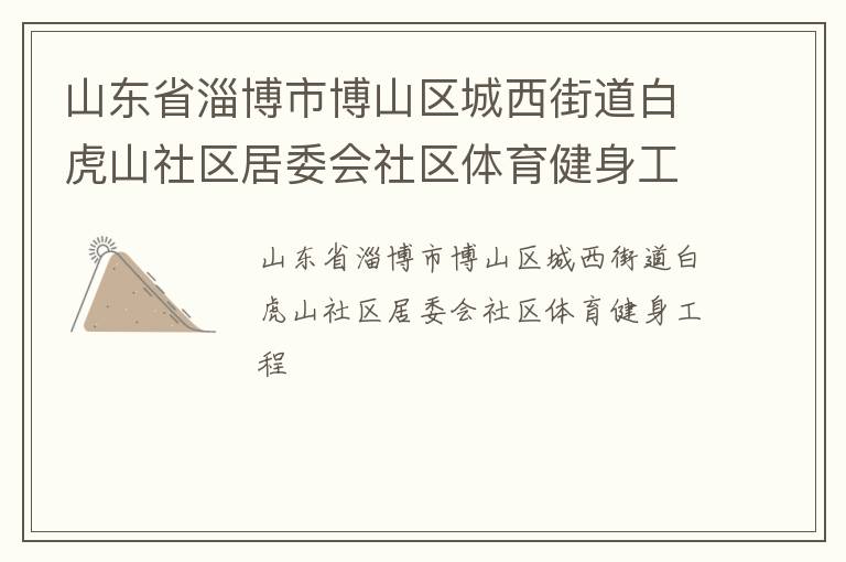 山東省淄博市博山區(qū)城西街道白虎山社區(qū)居委會(huì)社區(qū)體育健身工程