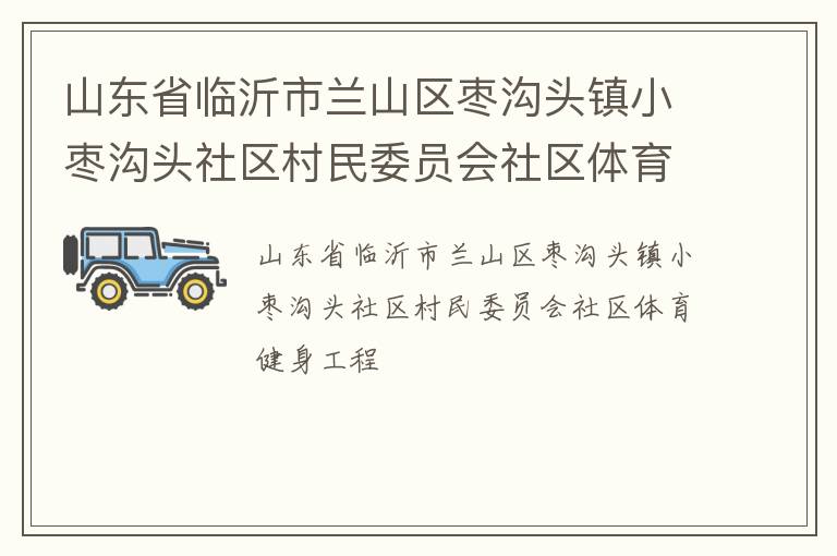 山東省臨沂市蘭山區(qū)棗溝頭鎮(zhèn)小棗溝頭社區(qū)村民委員會社區(qū)體育健身工程