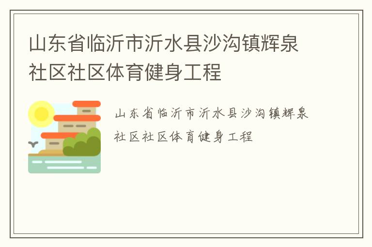 山東省臨沂市沂水縣沙溝鎮(zhèn)輝泉社區(qū)社區(qū)體育健身工程