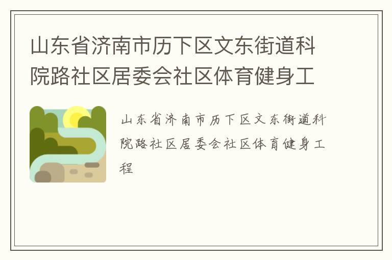山東省濟南市歷下區(qū)文東街道科院路社區(qū)居委會社區(qū)體育健身工程