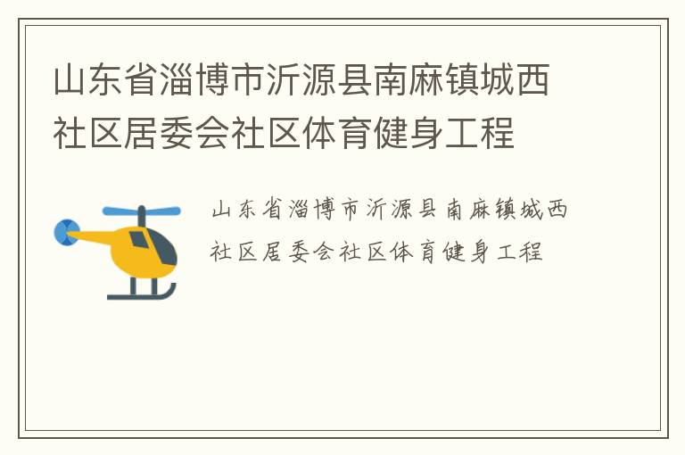 山東省淄博市沂源縣南麻鎮(zhèn)城西社區(qū)居委會社區(qū)體育健身工程