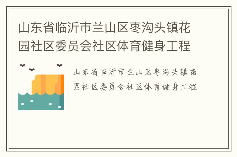 山東省臨沂市蘭山區(qū)棗溝頭鎮(zhèn)花園社區(qū)委員會社區(qū)體育健身工程