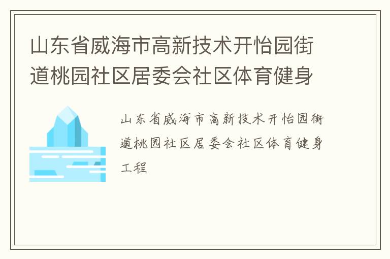 山東省威海市高新技術(shù)開怡園街道桃園社區(qū)居委會社區(qū)體育健身工程