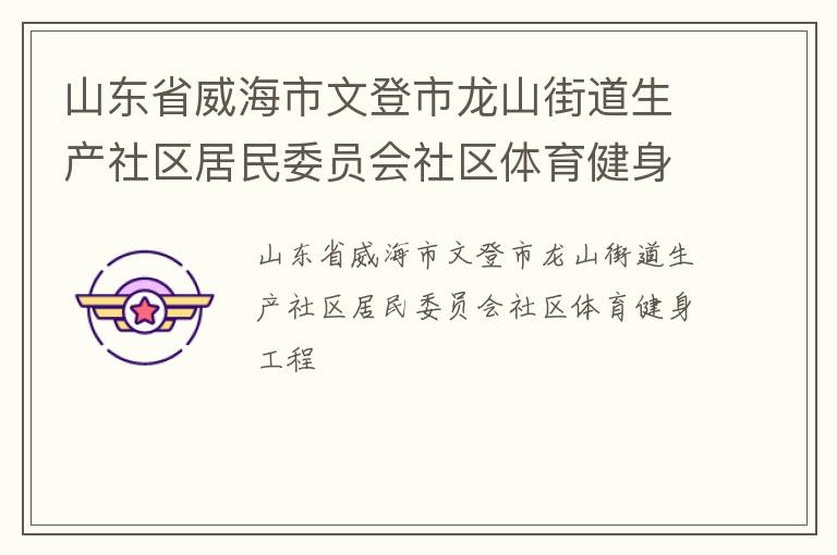 山東省威海市文登市龍山街道生產(chǎn)社區(qū)居民委員會(huì)社區(qū)體育健身工程