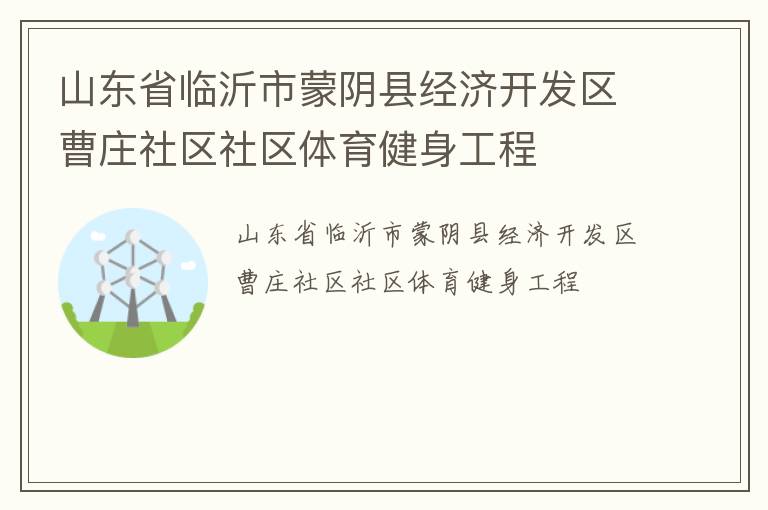 山東省臨沂市蒙陰縣經(jīng)濟開發(fā)區(qū)曹莊社區(qū)社區(qū)體育健身工程