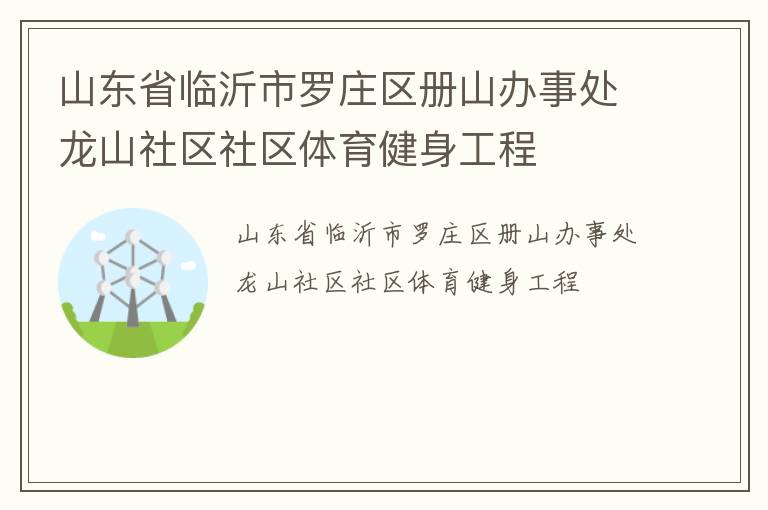 山東省臨沂市羅莊區(qū)冊山辦事處龍山社區(qū)社區(qū)體育健身工程
