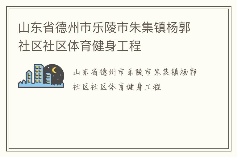 山東省德州市樂陵市朱集鎮(zhèn)楊郭社區(qū)社區(qū)體育健身工程