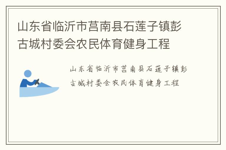 山東省臨沂市莒南縣石蓮子鎮(zhèn)彭古城村委會農(nóng)民體育健身工程