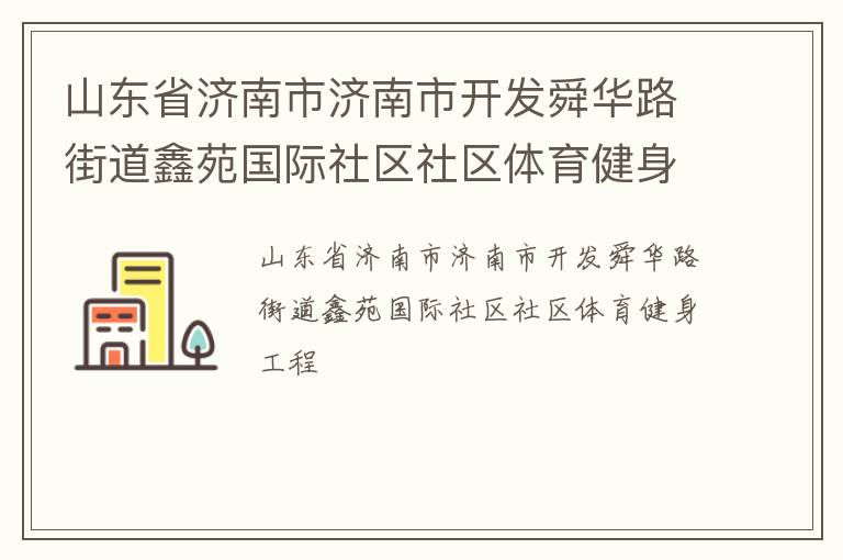 山東省濟(jì)南市濟(jì)南市開發(fā)舜華路街道鑫苑國(guó)際社區(qū)社區(qū)體育健身工程