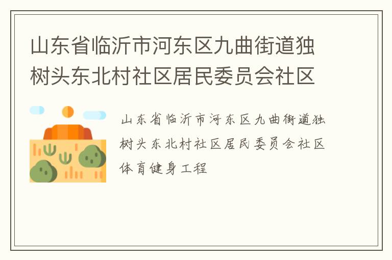 山東省臨沂市河?xùn)|區(qū)九曲街道獨樹頭東北村社區(qū)居民委員會社區(qū)體育健身工程