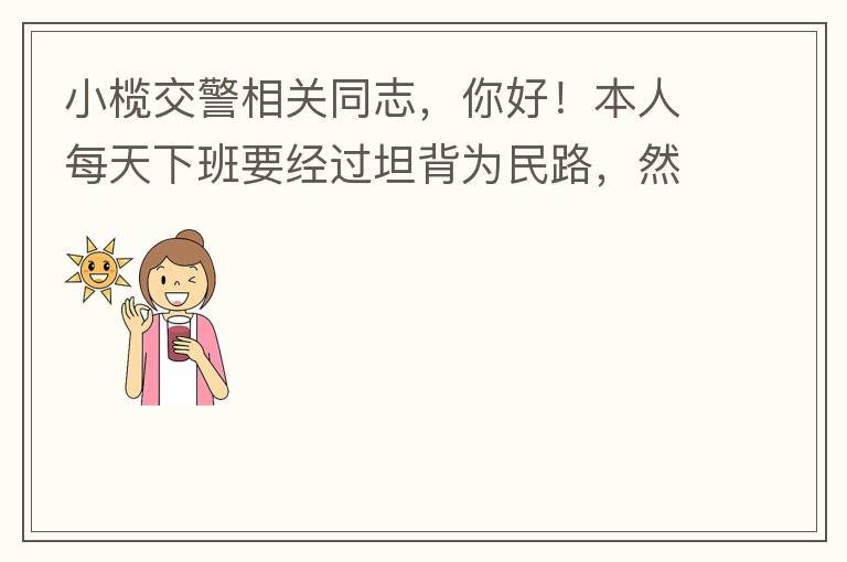 小欖交警相關(guān)同志，你好！本人每天下班要經(jīng)過(guò)坦背為民路，然后轉(zhuǎn)蓮園路，，但每次都要排上好幾百米，五六個(gè)紅綠燈才能過(guò)去。原因是作為直行及左轉(zhuǎn)的綠燈時(shí)間設(shè)置太短，估計(jì)不到二十秒鐘。從為民路直行到G105國(guó)道
