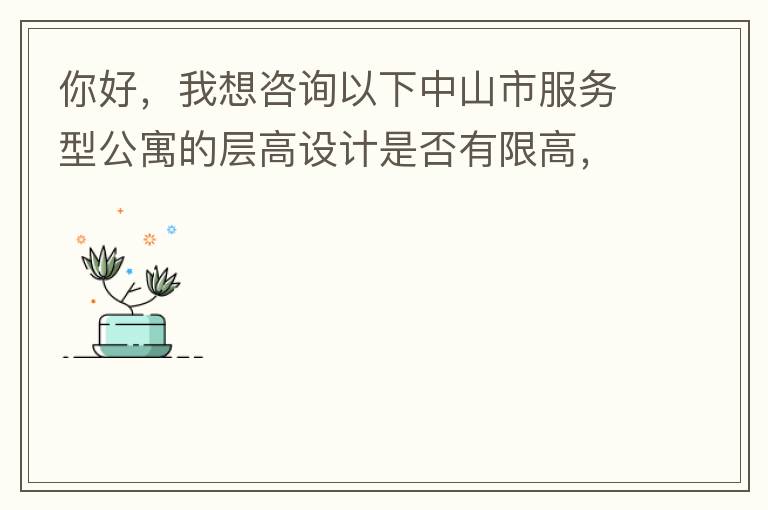 你好，我想咨詢以下中山市服務(wù)型公寓的層高設(shè)計是否有限高，查閱了《中山市國土空間規(guī)劃技術(shù)標準與準則》（2019版），但是里面沒有詳細規(guī)定公寓的層高，特此咨詢，如果有相關(guān)文件知道，請告知，感謝。