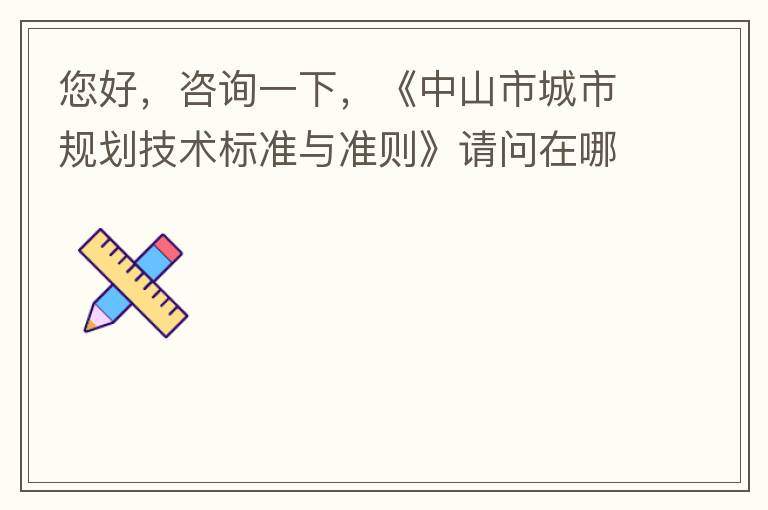 您好，咨詢一下，《中山市城市規(guī)劃技術(shù)標(biāo)準(zhǔn)與準(zhǔn)則》請問在哪個官網(wǎng)什么路徑可以找到公示的原文？要現(xiàn)行有效的文件，不要失效過期的文件。