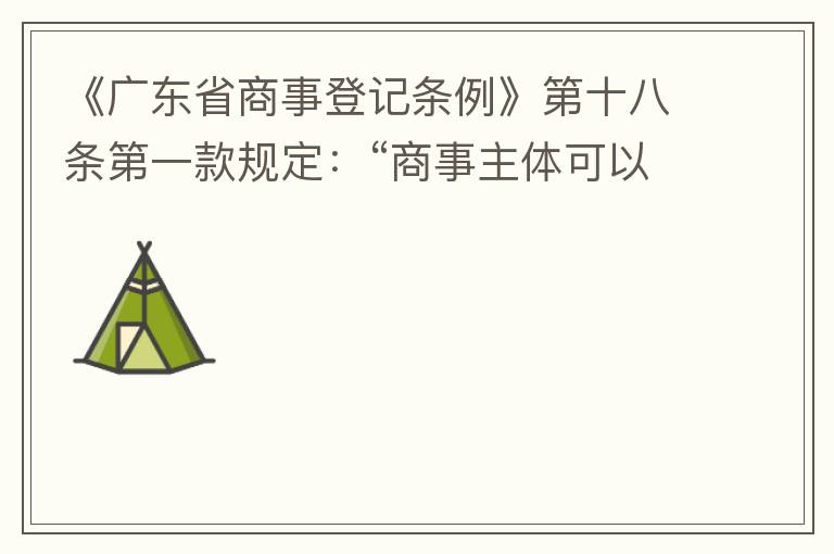《廣東省商事登記條例》第十八條第一款規(guī)定：“商事主體可以在其住所、經(jīng)營(yíng)場(chǎng)所以外增設(shè)經(jīng)營(yíng)場(chǎng)所，增設(shè)經(jīng)營(yíng)場(chǎng)所應(yīng)當(dāng)在其登記機(jī)關(guān)管轄范圍內(nèi)，并辦理登記手續(xù)”；第三款規(guī)定：“地級(jí)以上市人民政府可以對(duì)增設(shè)經(jīng)營(yíng)場(chǎng)所