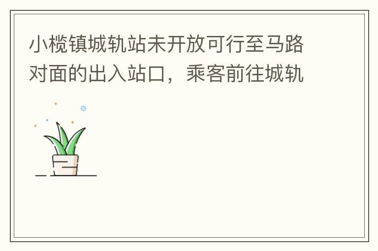 小欖鎮(zhèn)城軌站未開放可行至馬路對面的出入站口，乘客前往城軌站或從城軌站下來后，如果選擇步行則必需先逆行橫穿一段馬路，才可以到達(dá)紅綠燈人行口，每天步行前往或離開城軌站的人數(shù)挺多的，有安全隱患，也不便利。建