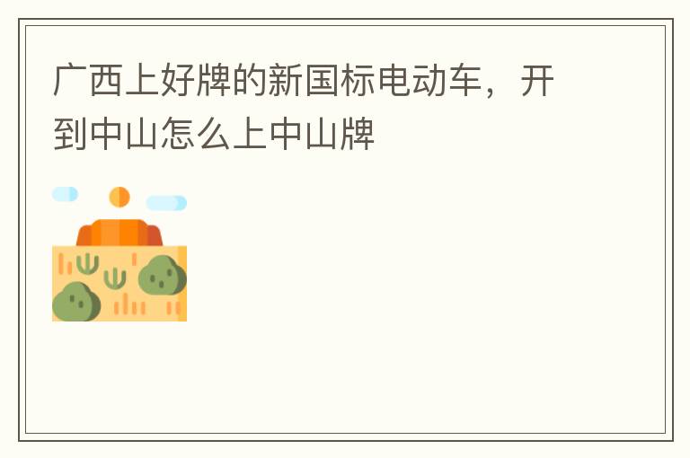 廣西上好牌的新國標(biāo)電動(dòng)車，開到中山怎么上中山牌
