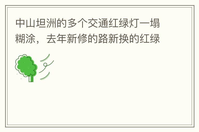 中山坦洲的多個交通紅綠燈一塌糊涂，去年新修的路新?lián)Q的紅綠燈沒用半年都壞了不用（比如坦神南路交嘉聯(lián)路紅綠燈，坦神北路交環(huán)洲北路），現(xiàn)在就已經(jīng)全部變成臨時的紅綠燈在指揮交通了，經(jīng)常壞又不人性化。環(huán)洲南路轉(zhuǎn)