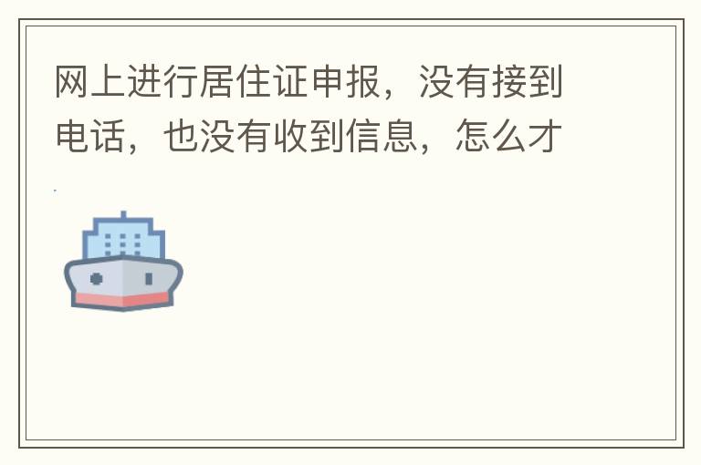 網(wǎng)上進(jìn)行居住證申報(bào)，沒有接到電話，也沒有收到信息，怎么才知道申報(bào)成不成功，