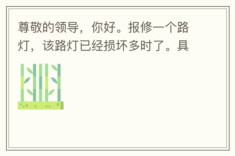 尊敬的領(lǐng)導(dǎo)，你好。報(bào)修一個(gè)路燈，該路燈已經(jīng)損壞多時(shí)了。具體地點(diǎn)：中山西區(qū)花海灣（岐安路），正濤魚莊對面的路燈。最后，謝謝領(lǐng)導(dǎo)的幫助，謝謝。