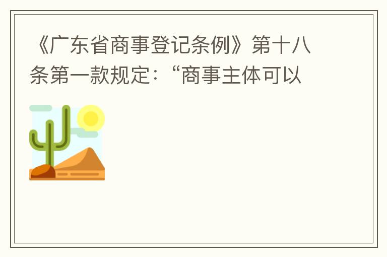 《廣東省商事登記條例》第十八條第一款規(guī)定：“商事主體可以在其住所、經(jīng)營(yíng)場(chǎng)所以外增設(shè)經(jīng)營(yíng)場(chǎng)所，增設(shè)經(jīng)營(yíng)場(chǎng)所應(yīng)當(dāng)在其登記機(jī)關(guān)管轄范圍內(nèi)，并辦理登記手續(xù)”；第三款規(guī)定：“地級(jí)以上市人民政府可以對(duì)增設(shè)經(jīng)營(yíng)場(chǎng)所