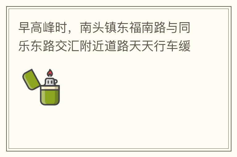 早高峰時，南頭鎮(zhèn)東福南路與同樂東路交匯附近道路天天行車緩慢。原因就是有很多吃早餐的人把車停在車道上，二車道變一車道。南往北的直行車流和從錦繡東方右轉(zhuǎn)的車流在此處由于只剩一個車道而變得行車緩慢。如果再碰
