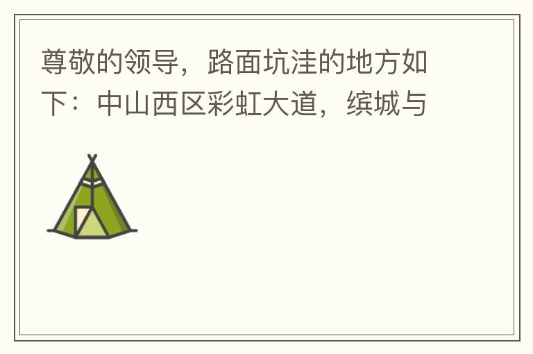 尊敬的領(lǐng)導(dǎo)，路面坑洼的地方如下：中山西區(qū)彩虹大道，繽城與富元彩虹裝飾城之間的跨線橋，從富華往中醫(yī)院方向，快落橋的位置，中間車道有一個(gè)小坑洼，麻煩及時(shí)填補(bǔ)一下，以免意外的發(fā)生，最后謝謝領(lǐng)導(dǎo)的幫助。