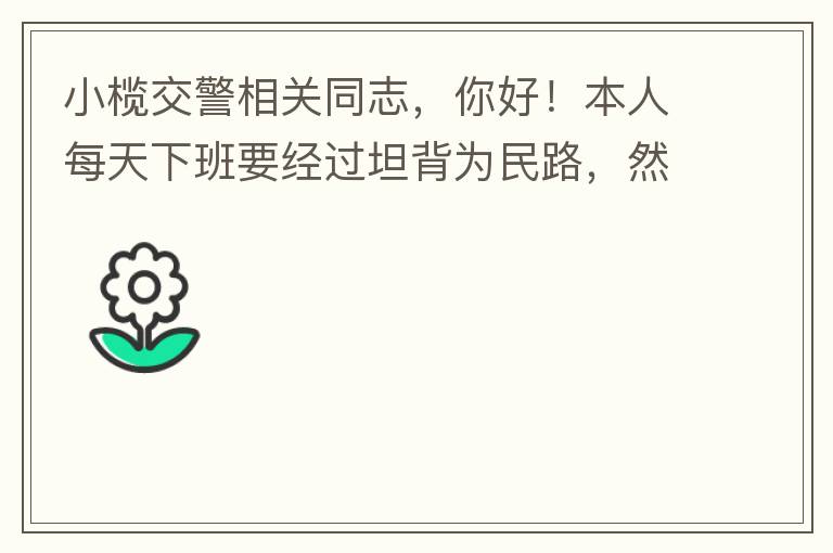 小欖交警相關(guān)同志，你好！本人每天下班要經(jīng)過(guò)坦背為民路，然后轉(zhuǎn)蓮園路，，但每次都要排上好幾百米，五六個(gè)紅綠燈才能過(guò)去。原因是作為直行及左轉(zhuǎn)的綠燈時(shí)間設(shè)置太短，估計(jì)不到二十秒鐘。從為民路直行到G105國(guó)道